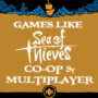 Co-op Games & Multiplayer games Like Sea of Thieves