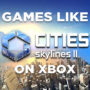 Xbox Games Like Cities Skylines 2